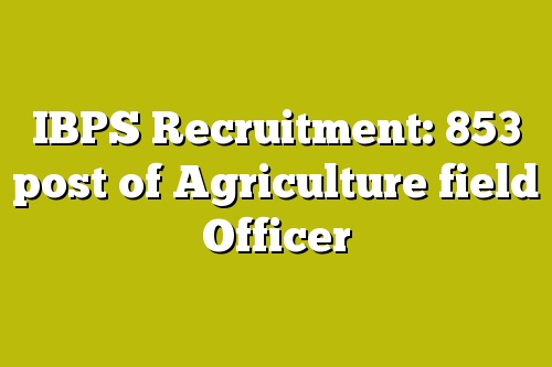 IBPS Recruitment: 853 post of Agriculture field Officer