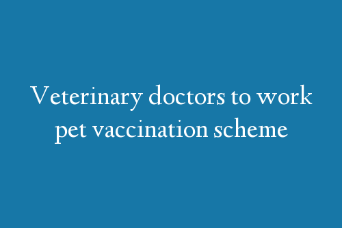 Veterinary doctors to work pet vaccination scheme