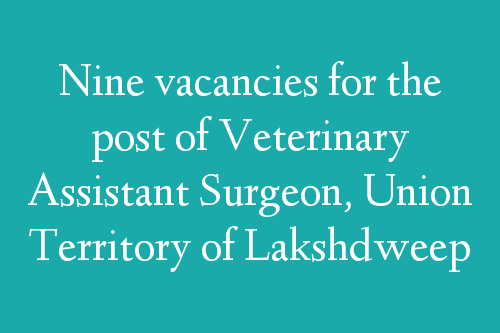 Nine vacancies for the post of Veterinary Assistant Surgeon, Union Territory of Lakshdweep